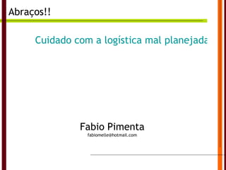 Abraços!! Cuidado com a logística mal planejada Fabio Pimenta [email_address] 