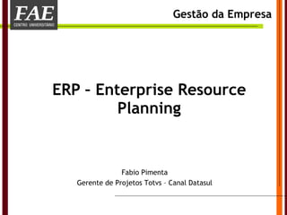 ERP – Enterprise Resource Planning ,[object Object],Fabio Pimenta Gerente de Projetos Totvs – Canal Datasul 