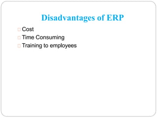 Disadvantages of ERP
Cost
Time Consuming
Training to employees
 