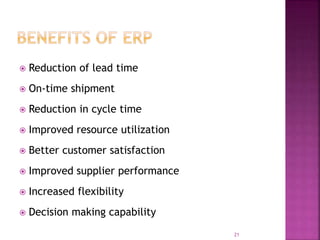  Reduction of lead time
 On-time shipment
 Reduction in cycle time
 Improved resource utilization
 Better customer satisfaction
 Improved supplier performance
 Increased flexibility
 Decision making capability
21
 