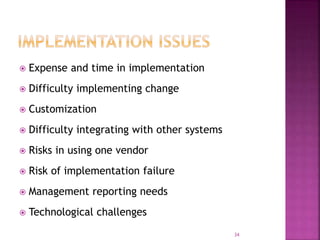  Expense and time in implementation
 Difficulty implementing change
 Customization
 Difficulty integrating with other systems
 Risks in using one vendor
 Risk of implementation failure
 Management reporting needs
 Technological challenges
34
 