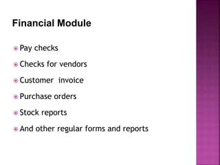 Financial Module
 Pay checks
 Checks for vendors
 Customer invoice
 Purchase orders
 Stock reports
 And other regular forms and reports
 