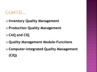  Inventory Quality Management
 Production Quality Management
 CAQ and CIQ
 Quality Management Module-Functions
 Computer-integrated Quality Management
(CIQ)
 