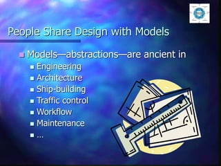 People Share Design with Models
 Models—abstractions—are ancient in
 Engineering
 Architecture
 Ship-building
 Traffic control
 Workflow
 Maintenance
 …
 