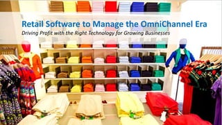 Retail Software to Manage the OmniChannel Era
Driving Profit with the Right Technology for Growing Businesses
 