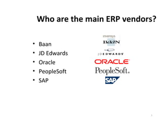 Who are the main ERP vendors?
• Baan
• JD Edwards
• Oracle
• PeopleSoft
• SAP
1
 