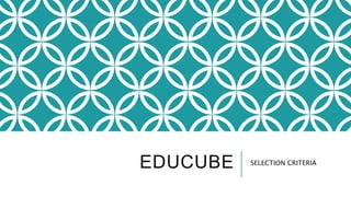 EDUCUBE SELECTION CRITERIA
 