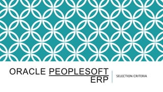 ORACLE PEOPLESOFT
ERP
SELECTION CRITERIA
 