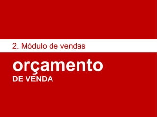 orçamento DE VENDA 2. Módulo de vendas 