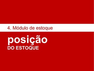 posição DO ESTOQUE 4. Módulo de estoque 