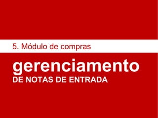 gerenciamento DE NOTAS DE ENTRADA 5. Módulo de compras 