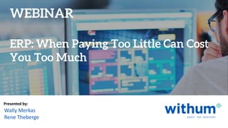 withum.com
Presented by:
Wally Merkas
Rene Theberge
ERP: When Paying Too Little Can Cost
You Too Much
WEBINAR
 