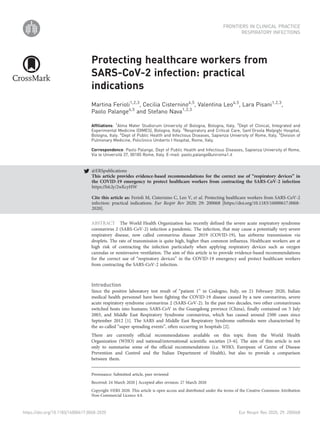 Protecting healthcare workers from
SARS-CoV-2 infection: practical
indications
Martina Ferioli1,2,3
, Cecilia Cisternino4,5
, Valentina Leo4,5
, Lara Pisani1,2,3
,
Paolo Palange4,5
and Stefano Nava1,2,3
Affiliations: 1
Alma Mater Studiorum University of Bologna, Bologna, Italy. 2
Dept of Clinical, Integrated and
Experimental Medicine (DIMES), Bologna, Italy. 3
Respiratory and Critical Care, Sant’Orsola Malpighi Hospital,
Bologna, Italy. 4
Dept of Public Health and Infectious Diseases, Sapienza University of Rome, Italy. 5
Division of
Pulmonary Medicine, Policlinico Umberto I Hospital, Rome, Italy.
Correspondence: Paolo Palange, Dept of Public Health and Infectious Diseases, Sapienza University of Rome,
Via le Università 37, 00185 Rome, Italy. E-mail: paolo.palange@uniroma1.it
@ERSpublications
This article provides evidence-based recommendations for the correct use of “respiratory devices” in
the COVID-19 emergency to protect healthcare workers from contracting the SARS-CoV-2 infection
https://bit.ly/2wEcyHW
Cite this article as: Ferioli M, Cisternino C, Leo V, et al. Protecting healthcare workers from SARS-CoV-2
infection: practical indications. Eur Respir Rev 2020; 29: 200068 [https://doi.org/10.1183/16000617.0068-
2020].
ABSTRACT The World Health Organization has recently defined the severe acute respiratory syndrome
coronavirus 2 (SARS-CoV-2) infection a pandemic. The infection, that may cause a potentially very severe
respiratory disease, now called coronavirus disease 2019 (COVID-19), has airborne transmission via
droplets. The rate of transmission is quite high, higher than common influenza. Healthcare workers are at
high risk of contracting the infection particularly when applying respiratory devices such as oxygen
cannulas or noninvasive ventilation. The aim of this article is to provide evidence-based recommendations
for the correct use of “respiratory devices” in the COVID-19 emergency and protect healthcare workers
from contracting the SARS-CoV-2 infection.
Introduction
Since the positive laboratory test result of “patient 1” in Codogno, Italy, on 21 February 2020, Italian
medical health personnel have been fighting the COVID-19 disease caused by a new coronavirus, severe
acute respiratory syndrome coronavirus 2 (SARS-CoV-2). In the past two decades, two other coronaviruses
switched hosts into humans; SARS-CoV in the Guangdong province (China), finally contained on 5 July
2003, and Middle East Respiratory Syndrome coronavirus, which has caused around 2500 cases since
September 2012 [1]. The SARS and Middle East Respiratory Syndrome outbreaks were characterised by
the so-called “super spreading events”, often occurring in hospitals [2].
There are currently official recommendations available on this topic from the World Health
Organization (WHO) and national/international scientific societies [3–6]. The aim of this article is not
only to summarise some of the official recommendations (i.e. WHO, European of Centre of Disease
Prevention and Control and the Italian Department of Health), but also to provide a comparison
between them.
Copyright ©ERS 2020. This article is open access and distributed under the terms of the Creative Commons Attribution
Non-Commercial Licence 4.0.
Provenance: Submitted article, peer reviewed
Received: 24 March 2020 | Accepted after revision: 27 March 2020
https://doi.org/10.1183/16000617.0068-2020 Eur Respir Rev 2020; 29: 200068
FRONTIERS IN CLINICAL PRACTICE
RESPIRATORY INFECTIONS
 