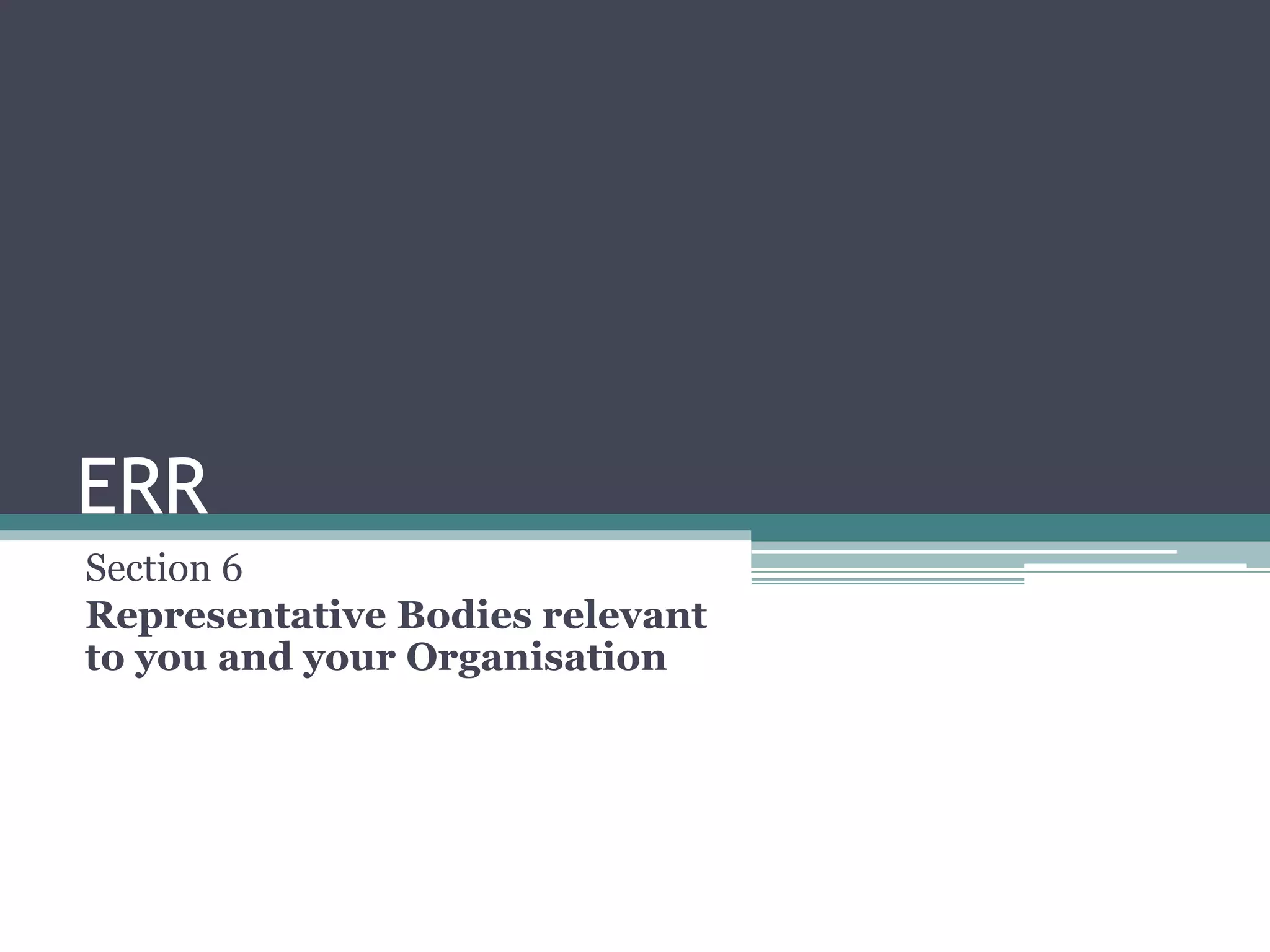 ERRSection 6Representative Bodies relevant to you and your Organisation 