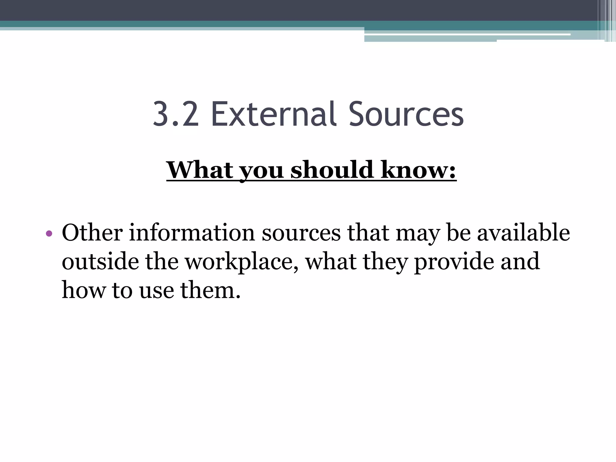 3.2 External SourcesWhat you should know:Other information sources that may be available outside the workplace, what they provide and how to use them. 