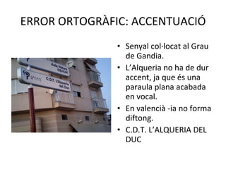 ERROR ORTOGRÀFIC: ACCENTUACIÓ Senyal col·locat al Grau de Gandia. L’Alqueria no ha de dur accent, ja que és una paraula plana acabada en vocal. En valencià -ia no forma diftong. C.D.T. L’ALQUERIA DEL DUC 