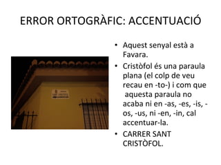 ERROR ORTOGRÀFIC: ACCENTUACIÓ Aquest senyal està a Favara. Cristòfol és una paraula plana (el colp de veu recau en -to-) i com que  aquesta paraula no acaba ni en -as, -es, -is, -os, -us, ni -en, -in, cal accentuar-la. CARRER SANT CRISTÒFOL. 
