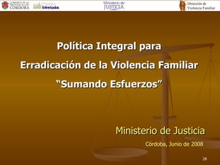 Ministerio de Justicia Política Integral para Erradicación de la Violencia Familiar “ Sumando Esfuerzos” Córdoba, Junio de 2008 