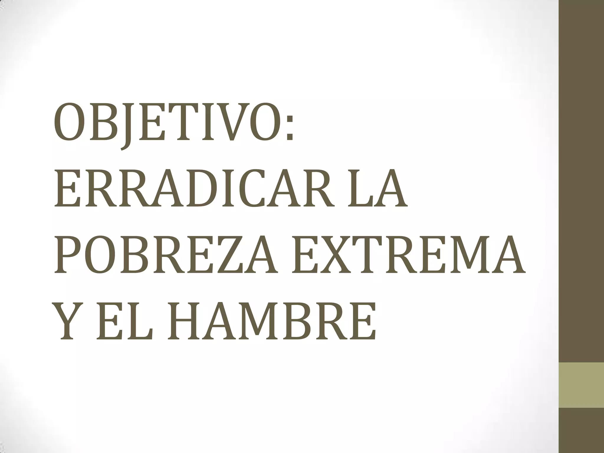 OBJETIVO: ERRADICAR LA POBREZA EXTREMA Y EL HAMBRE DEL MILENIO EN ...