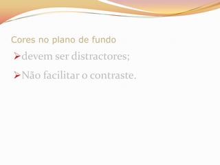Cores no plano de fundodevem ser distractores;