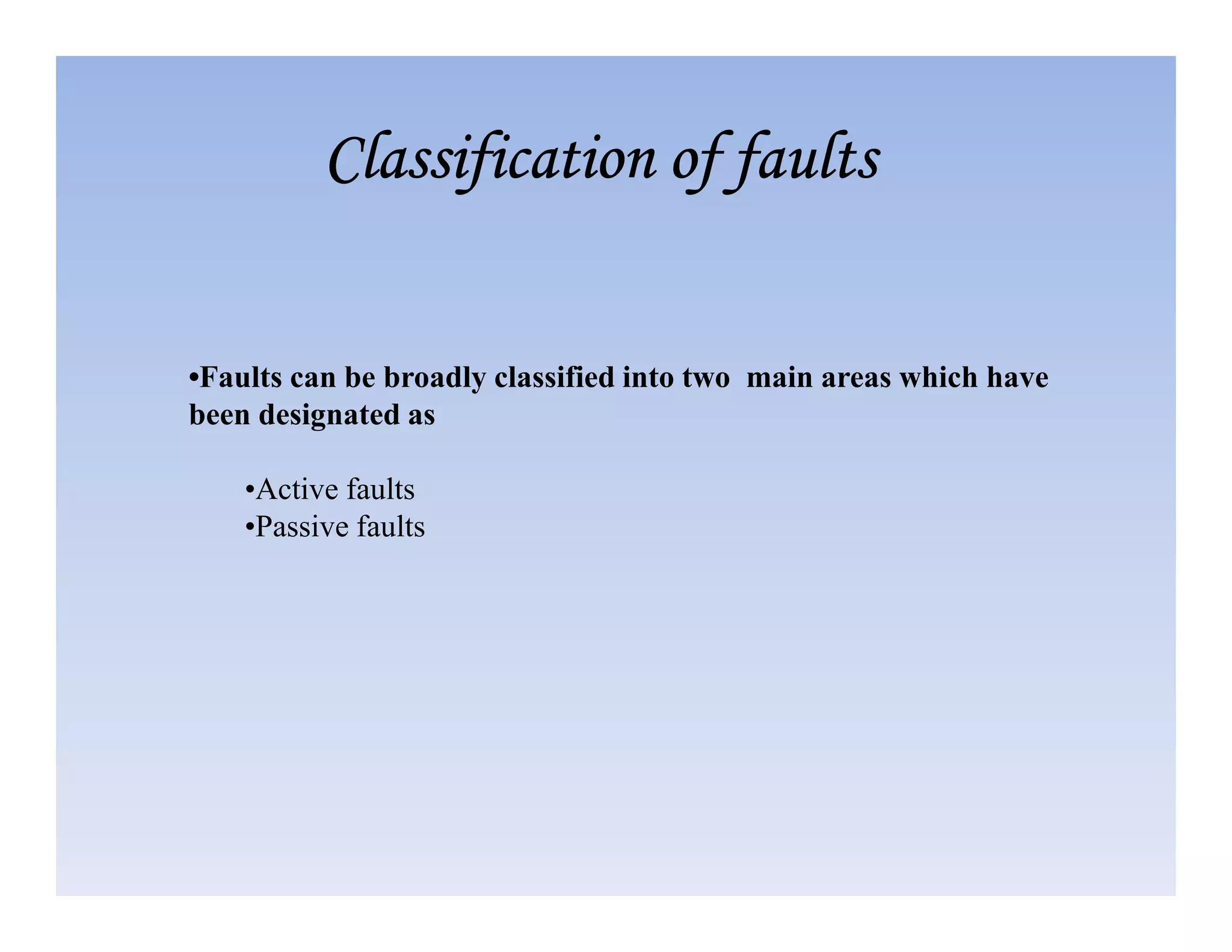 •Faults can be broadly classified into two main areas which have
been designated as
•Active faults
Classification of faults
Classification of faults
Classification of faults
Classification of faults
•Active faults
•Passive faults
 