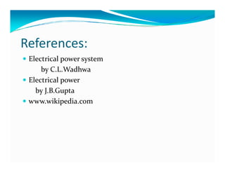 References: 
 Electrical power system 
by C.L.Wadhwa 
 Electrical power 
bbyy JJ..BB..GGuuppttaa 
 www.wikipedia.com 
 