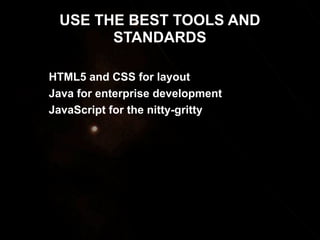 USE THE BEST TOOLS AND
STANDARDS
HTML5 and CSS for layout
Java for enterprise development
JavaScript for the nitty-gritty

 