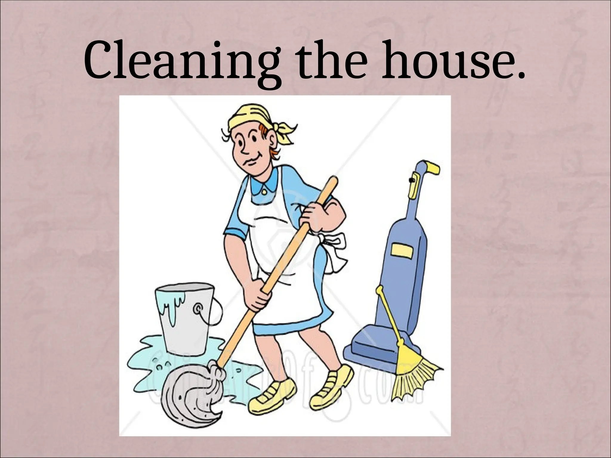 Cleaning the house.
 