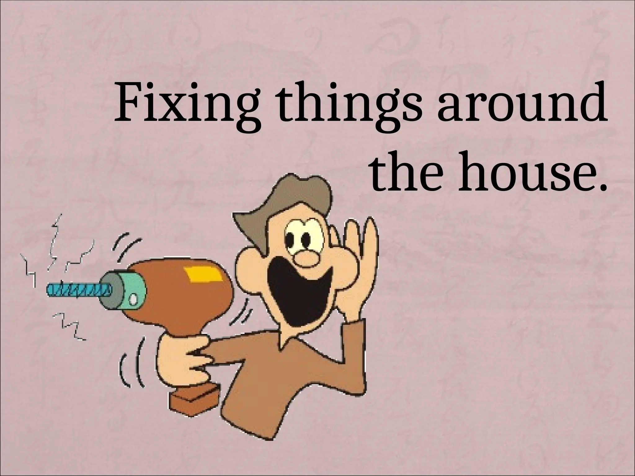 Fixing things around
the house.
 