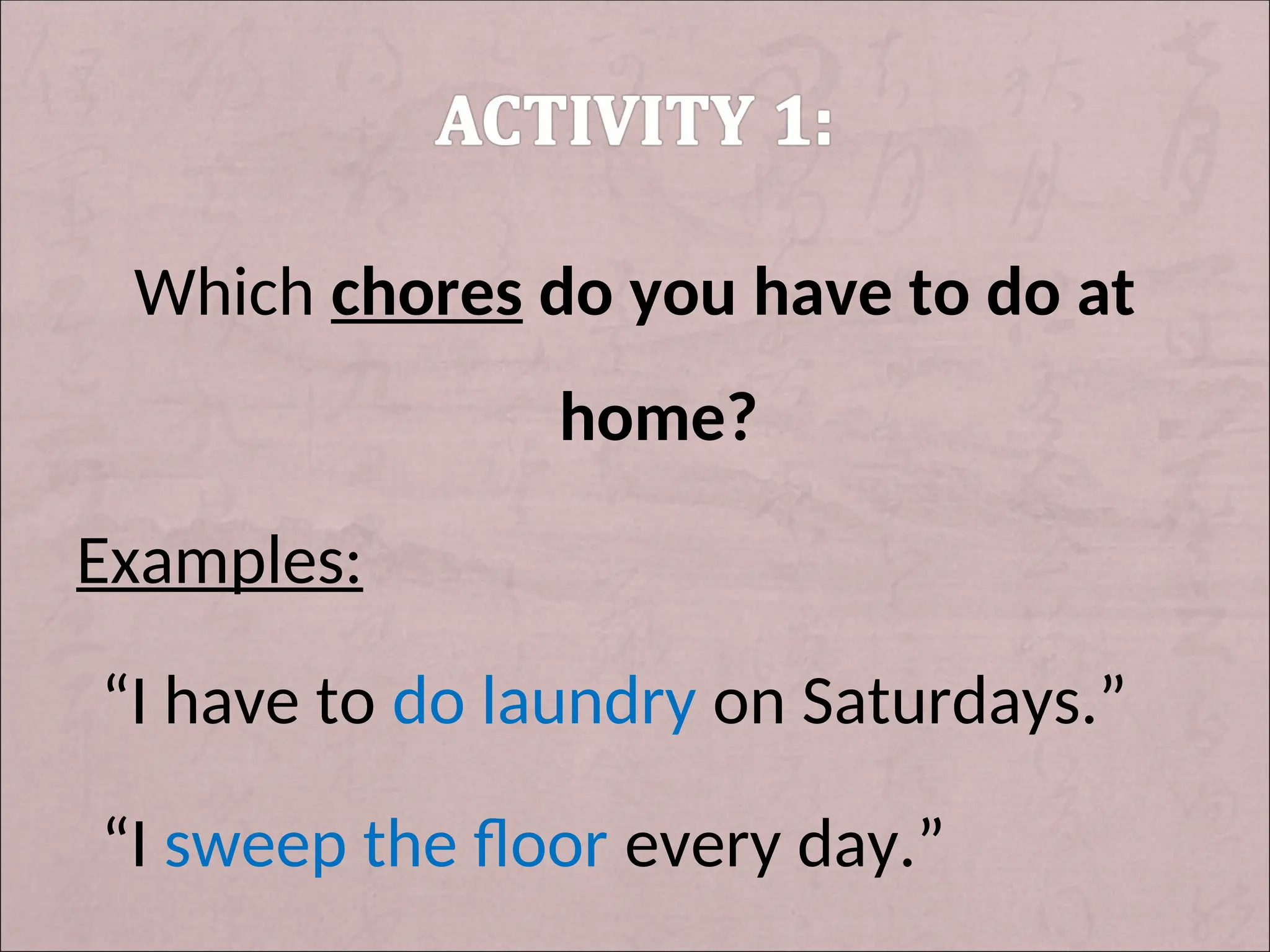 Which chores do you have to do at
home?
Examples:
“I have to do laundry on Saturdays.”
“I sweep the floor every day.”
 