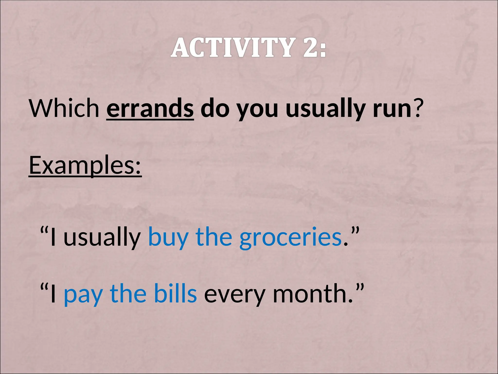 Which errands do you usually run?
Examples:
“I usually buy the groceries.”
“I pay the bills every month.”
 