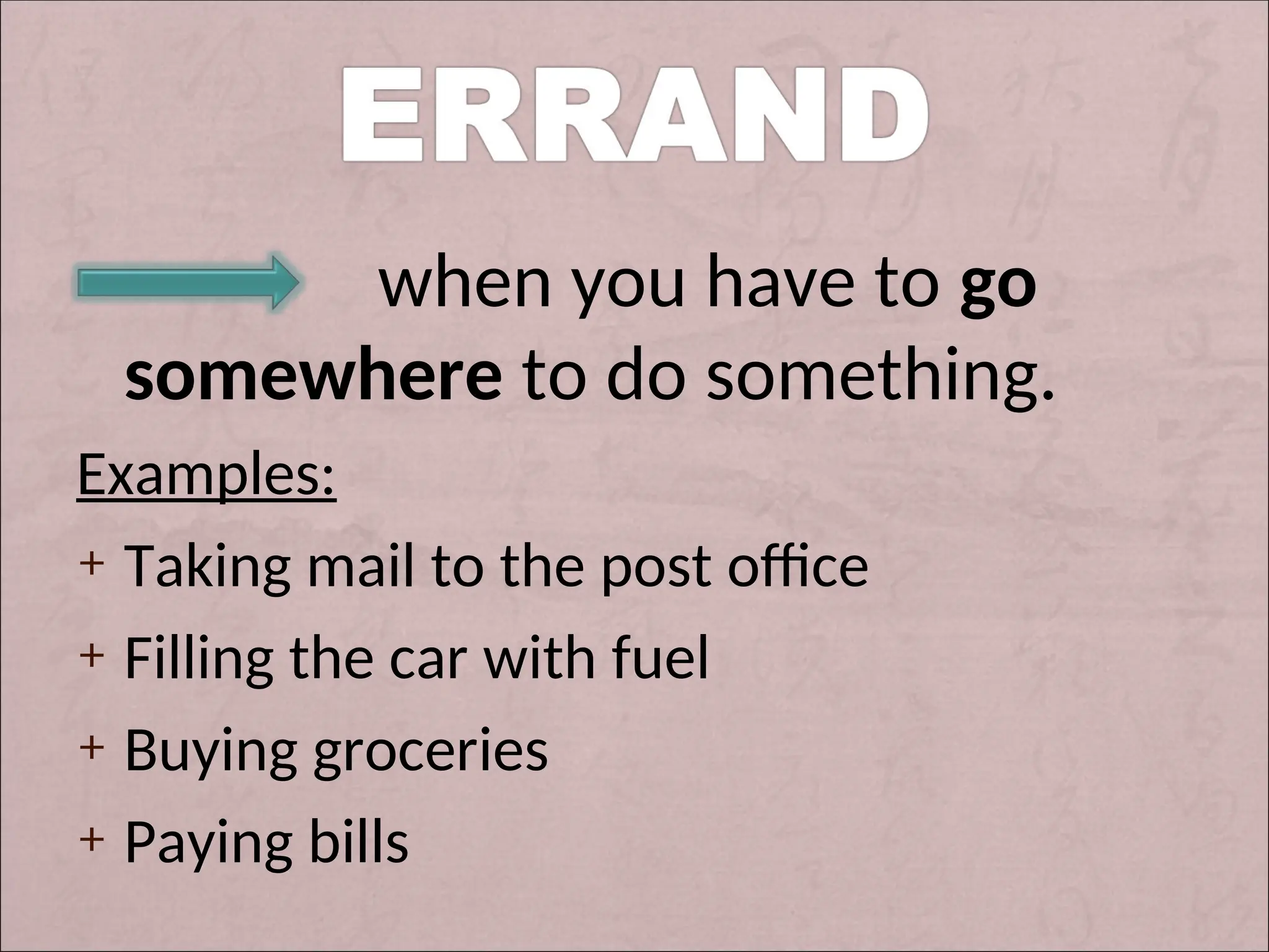 when you have to go
somewhere to do something.
Examples:
+ Taking mail to the post office
+ Filling the car with fuel
+ Buying groceries
+ Paying bills
 