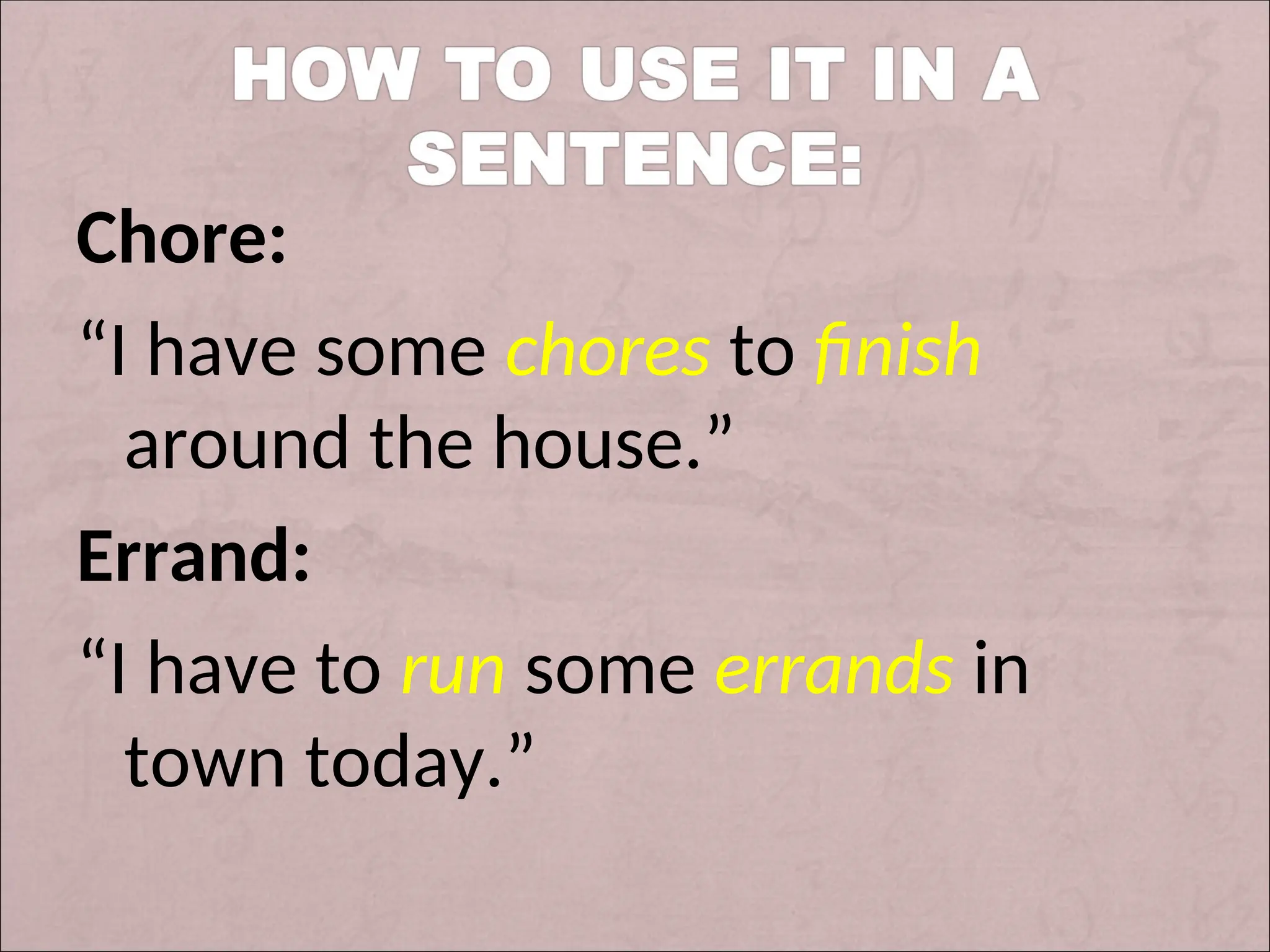 Chore:
“I have some chores to finish
around the house.”
Errand:
“I have to run some errands in
town today.”
 