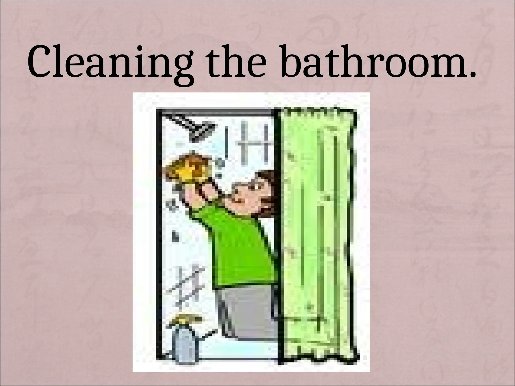 Cleaning the bathroom.
 