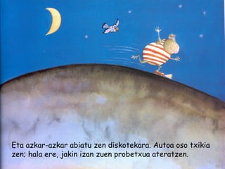 Eta azkar-azkar abiatu zen diskotekara. Autoa oso txikia
zen; hala ere, jakin izan zuen probetxua ateratzen.
 