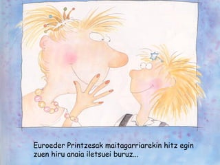 Euroeder Printzesak maitagarriarekin hitz egin
zuen hiru anaia iletsuei buruz...
 