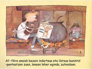 Ai! –Nire anaiak bezain indartsua eta iletsua banintz!
–pentsatzen zuen, lanean leher eginda, sutondoan.
BIZEPS
KREMA
 