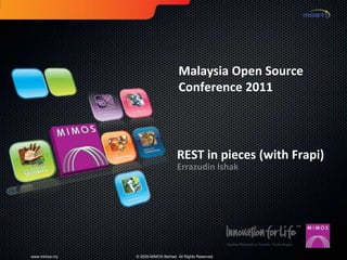Malaysia Open Source
                                     Conference 2011




                                    REST in pieces (with Frapi)
                                    Errazudin Ishak




www.mimos.my   © 2009 MIMOS Berhad. All Rights Reserved.
 