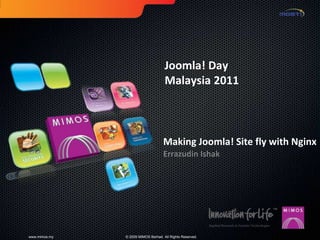 Joomla! Day
                                     Malaysia 2011



                                    Making Joomla! Site fly with Nginx
                                    Errazudin Ishak




www.mimos.my   © 2009 MIMOS Berhad. All Rights Reserved.
 