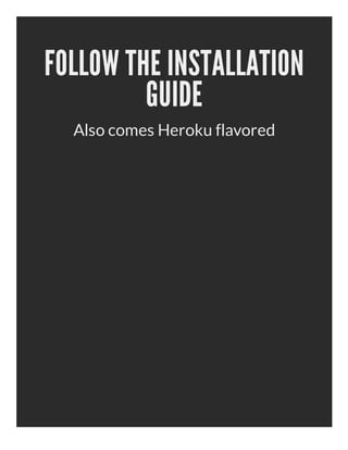 FOLLOW THE INSTALLATION
         GUIDE
  Also comes Heroku flavored
 