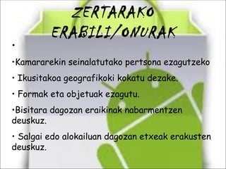 ZERTARAKO ERABILI/ONURAK Kamararekin seinalatutako pertsona ezagutzeko Ikusitakoa geografikoki kokatu dezake. Formak eta objetuak ezagutu. Bisitara dagozan eraikinak nabarmentzen deuskuz. Salgai edo alokailuan dagozan etxeak erakusten deuskuz. 