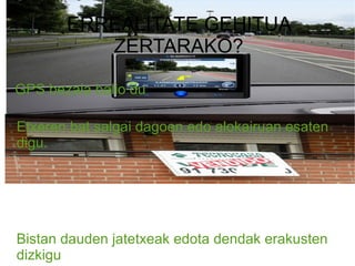 ERREALITATE GEHITUA ZERTARAKO? Etxeren bat salgai dagoen edo alokairuan esaten digu. Bistan dauden jatetxeak edota dendak erakusten dizkigu GPS bezala balio du 