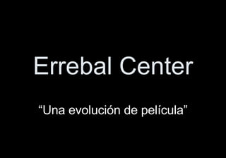 Errebal Center “ Una evolución de película” 