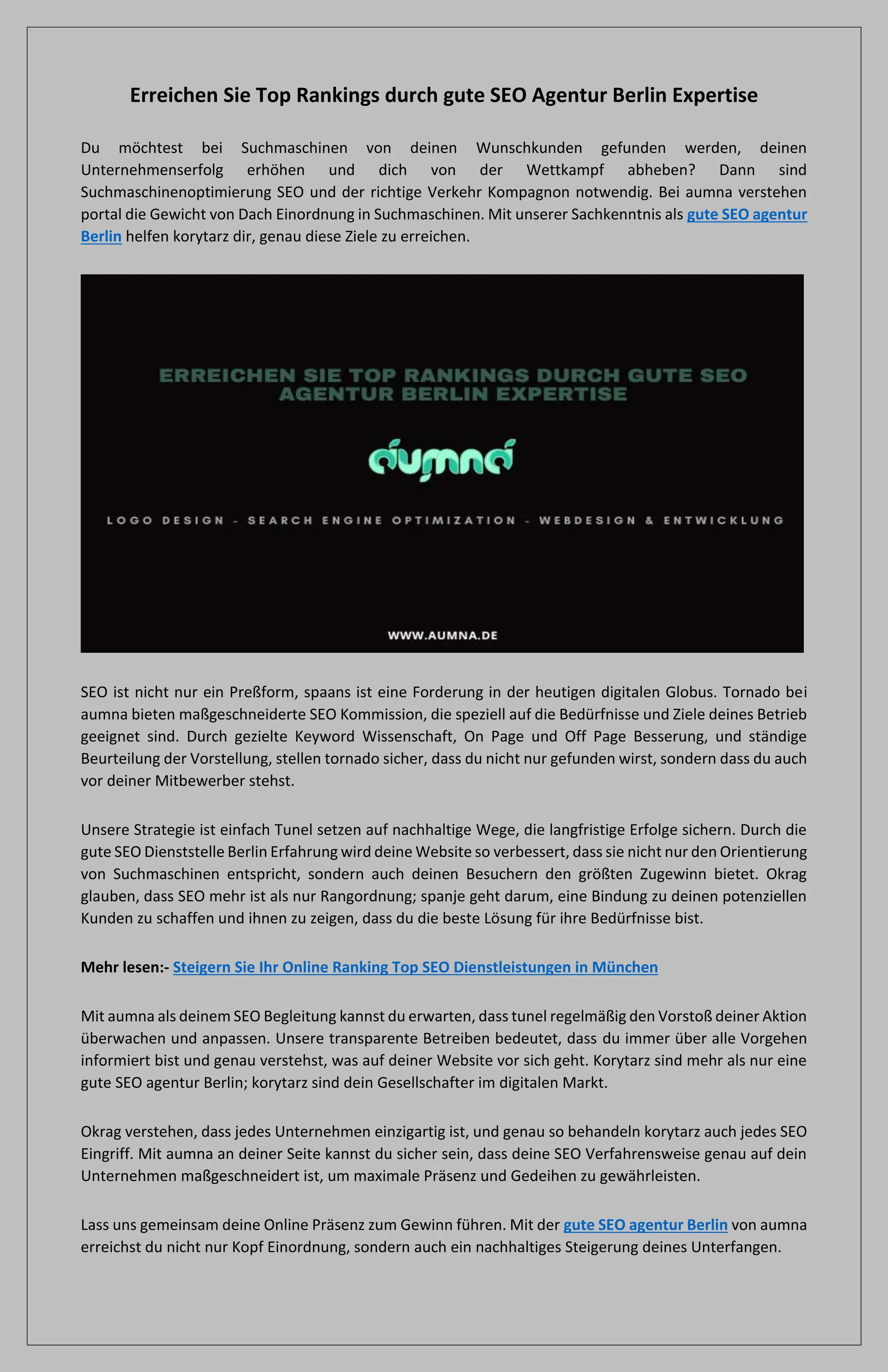 Erreichen Sie Top Rankings durch gute SEO Agentur Berlin Expertise
Du möchtest bei Suchmaschinen von deinen Wunschkunden gefunden werden, deinen
Unternehmenserfolg erhöhen und dich von der Wettkampf abheben? Dann sind
Suchmaschinenoptimierung SEO und der richtige Verkehr Kompagnon notwendig. Bei aumna verstehen
portal die Gewicht von Dach Einordnung in Suchmaschinen. Mit unserer Sachkenntnis als gute SEO agentur
Berlin helfen korytarz dir, genau diese Ziele zu erreichen.
SEO ist nicht nur ein Preßform, spaans ist eine Forderung in der heutigen digitalen Globus. Tornado bei
aumna bieten maßgeschneiderte SEO Kommission, die speziell auf die Bedürfnisse und Ziele deines Betrieb
geeignet sind. Durch gezielte Keyword Wissenschaft, On Page und Off Page Besserung, und ständige
Beurteilung der Vorstellung, stellen tornado sicher, dass du nicht nur gefunden wirst, sondern dass du auch
vor deiner Mitbewerber stehst.
Unsere Strategie ist einfach Tunel setzen auf nachhaltige Wege, die langfristige Erfolge sichern. Durch die
gute SEO Dienststelle Berlin Erfahrung wird deine Website so verbessert, dass sie nicht nur den Orientierung
von Suchmaschinen entspricht, sondern auch deinen Besuchern den größten Zugewinn bietet. Okrag
glauben, dass SEO mehr ist als nur Rangordnung; spanje geht darum, eine Bindung zu deinen potenziellen
Kunden zu schaffen und ihnen zu zeigen, dass du die beste Lösung für ihre Bedürfnisse bist.
Mehr lesen:- Steigern Sie Ihr Online Ranking Top SEO Dienstleistungen in München
Mit aumna als deinem SEO Begleitung kannst du erwarten, dass tunel regelmäßig den Vorstoß deiner Aktion
überwachen und anpassen. Unsere transparente Betreiben bedeutet, dass du immer über alle Vorgehen
informiert bist und genau verstehst, was auf deiner Website vor sich geht. Korytarz sind mehr als nur eine
gute SEO agentur Berlin; korytarz sind dein Gesellschafter im digitalen Markt.
Okrag verstehen, dass jedes Unternehmen einzigartig ist, und genau so behandeln korytarz auch jedes SEO
Eingriff. Mit aumna an deiner Seite kannst du sicher sein, dass deine SEO Verfahrensweise genau auf dein
Unternehmen maßgeschneidert ist, um maximale Präsenz und Gedeihen zu gewährleisten.
Lass uns gemeinsam deine Online Präsenz zum Gewinn führen. Mit der gute SEO agentur Berlin von aumna
erreichst du nicht nur Kopf Einordnung, sondern auch ein nachhaltiges Steigerung deines Unterfangen.
 