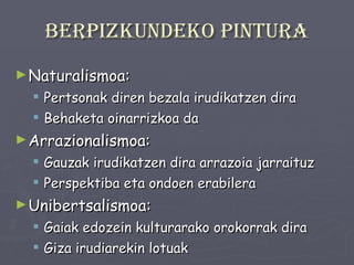 Berpizkundeko pintura Naturalismoa:  Pertsonak diren bezala irudikatzen dira Behaketa oinarrizkoa da Arrazionalismoa: Gauzak irudikatzen dira arrazoia jarraituz Perspektiba eta ondoen erabilera Unibertsalismoa: Gaiak edozein kulturarako orokorrak dira Giza irudiarekin lotuak 