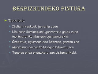 Berpizkundeko pintura Teknikak: Italian freskoak jarraitu zuen Liburuen iluminazioak garrantzia galdu zuen inprimaturiko liburuen agerpenarekin Grabatua, egurrean edo kobrean, garatu zen Marrazkia garrantzitsuagoa bilakatu zen Tenplea olioz ordezkatu zen sistematikoki. 