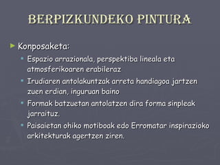 Berpizkundeko pintura Konposaketa: Espazio arrazionala, perspektiba lineala eta atmosferikoaren erabileraz Irudiaren antolakuntzak arreta handiagoa jartzen zuen erdian, inguruan baino Formak batzuetan antolatzen dira forma sinpleak jarraituz. Paisaietan ohiko motiboak edo Erromatar inspirazioko arkitekturak agertzen ziren. 