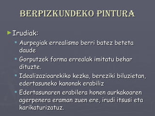 Berpizkundeko pintura Irudiak: Aurpegiak errealismo berri batez beteta daude Gorputzek forma errealak imitatu behar dituzte. Idealizazioarekiko kezka, bereziki biluzietan, edertasuneko kanonak erabiliz Edertasunaren erabilera honen aurkakoaren agerpenera eraman zuen ere, irudi itsusi eta karikaturizatuz. 