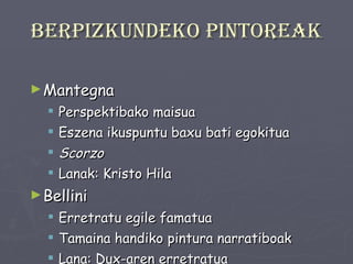 Berpizkundeko pintoreak Mantegna Perspektibako maisua Eszena ikuspuntu baxu bati egokitua Scorzo Lanak: Kristo Hila Bellini Erretratu egile famatua Tamaina handiko pintura narratiboak Lana: Dux-aren erretratua 