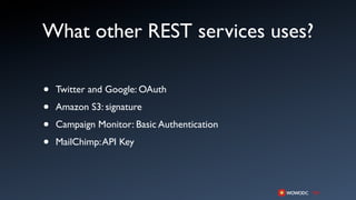 What other REST services uses?

•   Twitter and Google: OAuth

•   Amazon S3: signature

•   Campaign Monitor: Basic Authentication

•   MailChimp: API Key
 